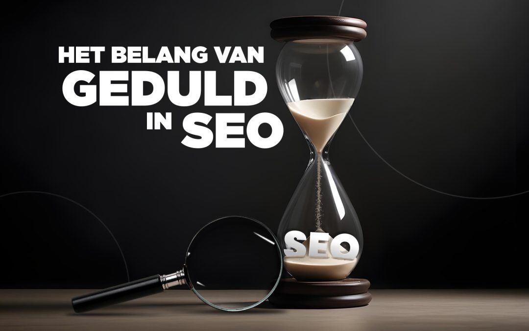 Het belang van geduld in zoekmachineoptimalisatie; De realiteit van jouw SEO-resultaten
